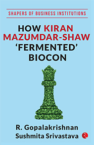 SHAPERS OF BUSINESS INSTITUTIONS_How Kiran Mazumdar Shaw Fermented Biocon
